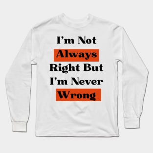 I'm Not Always Right But I'm Never Wrong Long Sleeve T-Shirt